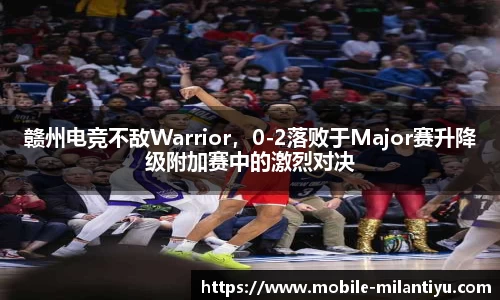 赣州电竞不敌Warrior，0-2落败于Major赛升降级附加赛中的激烈对决