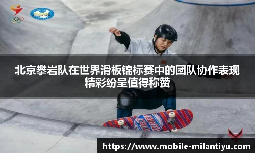 北京攀岩队在世界滑板锦标赛中的团队协作表现精彩纷呈值得称赞