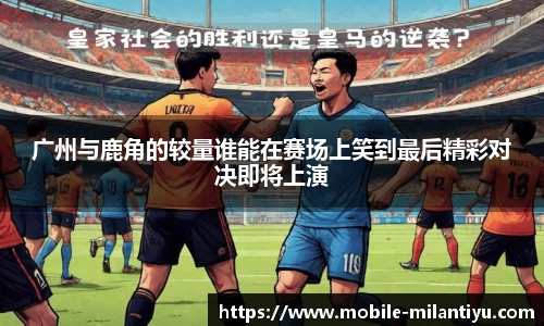 广州与鹿角的较量谁能在赛场上笑到最后精彩对决即将上演